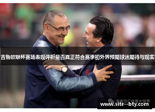 吉鲁欧联杯赛场表现评析是否真正符合赛季初外界预期球迷期待与现实 吉鲁欧联杯赛场表现评析是否真正符合赛季初外界预期球迷期待与现实