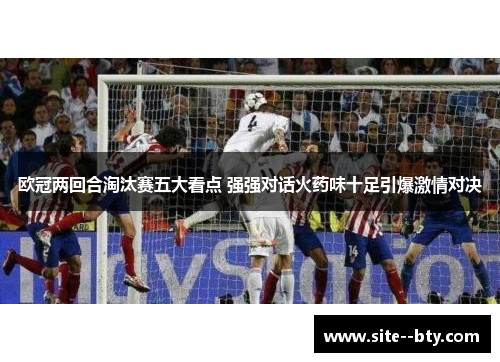 欧冠两回合淘汰赛五大看点 强强对话火药味十足引爆激情对决 欧冠两回合淘汰赛五大看点 强强对话火药味十足引爆激情对决