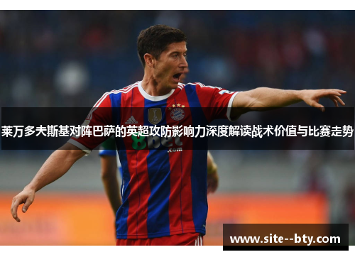 莱万多夫斯基对阵巴萨的英超攻防影响力深度解读战术价值与比赛走势