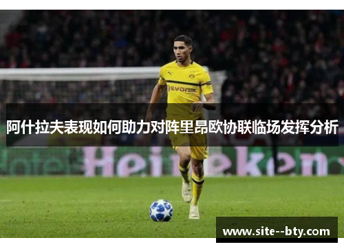 阿什拉夫表现如何助力对阵里昂欧协联临场发挥分析 阿什拉夫表现如何助力对阵里昂欧协联临场发挥分析