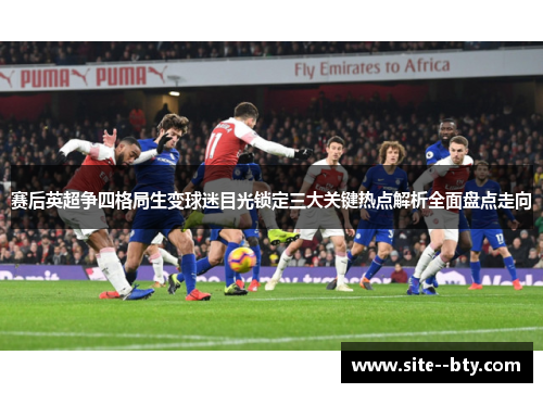 赛后英超争四格局生变球迷目光锁定三大关键热点解析全面盘点走向