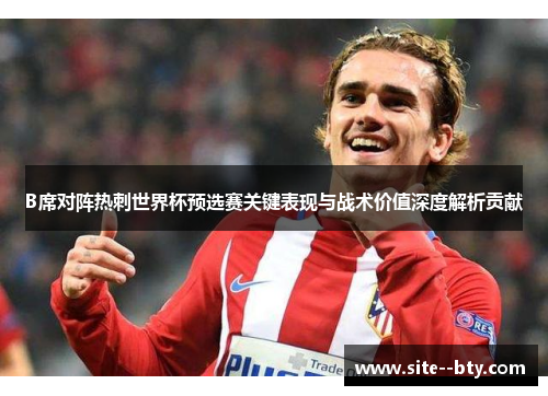 B席对阵热刺世界杯预选赛关键表现与战术价值深度解析贡献