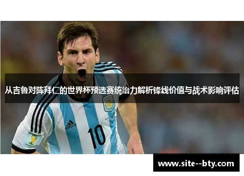 从吉鲁对阵拜仁的世界杯预选赛统治力解析锋线价值与战术影响评估