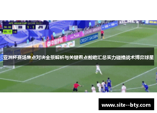 亚洲杯赛场焦点对决全景解析与关键看点前瞻汇总实力碰撞战术博弈球星