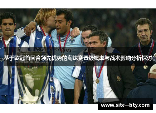 基于欧冠首回合领先优势的淘汰赛晋级概率与战术影响分析探讨