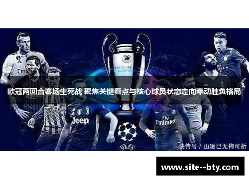欧冠两回合客场生死战 聚焦关键看点与核心球员状态走向牵动胜负格局 欧冠两回合客场生死战 聚焦关键看点与核心球员状态走向牵动胜负格局