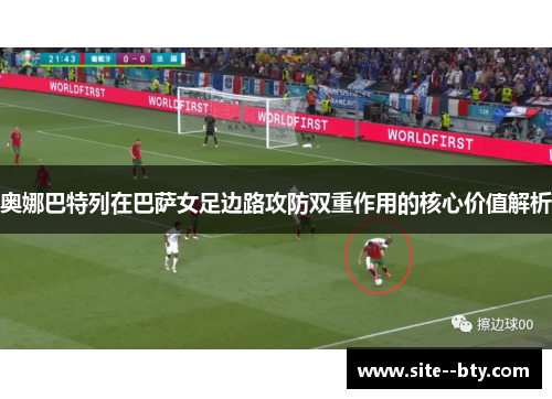 奥娜巴特列在巴萨女足边路攻防双重作用的核心价值解析 奥娜巴特列在巴萨女足边路攻防双重作用的核心价值解析
