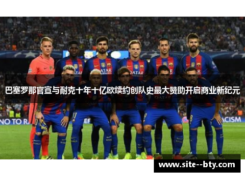 巴塞罗那官宣与耐克十年十亿欧续约创队史最大赞助开启商业新纪元