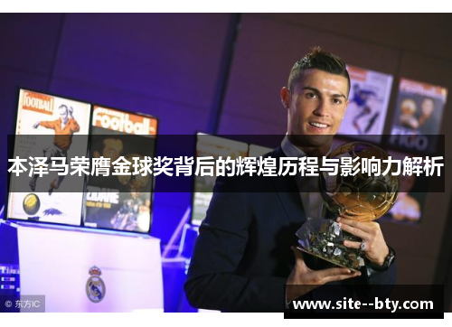 本泽马荣膺金球奖背后的辉煌历程与影响力解析