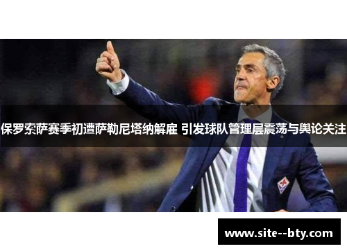 保罗索萨赛季初遭萨勒尼塔纳解雇 引发球队管理层震荡与舆论关注 保罗索萨赛季初遭萨勒尼塔纳解雇 引发球队管理层震荡与舆论关注