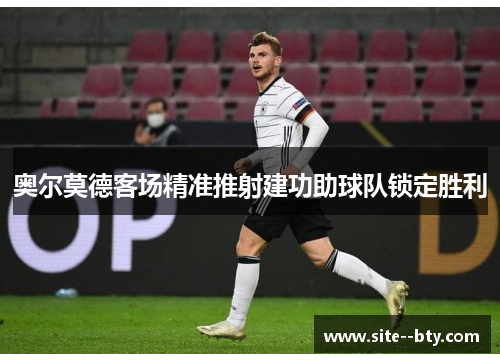 奥尔莫德客场精准推射建功助球队锁定胜利 奥尔莫德客场精准推射建功助球队锁定胜利
