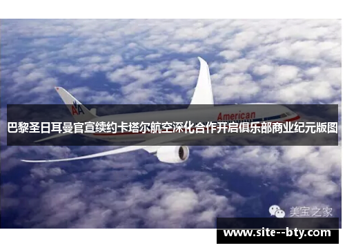 巴黎圣日耳曼官宣续约卡塔尔航空深化合作开启俱乐部商业纪元版图 巴黎圣日耳曼官宣续约卡塔尔航空深化合作开启俱乐部商业纪元版图