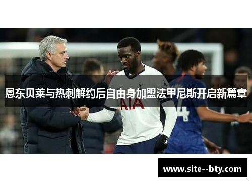 恩东贝莱与热刺解约后自由身加盟法甲尼斯开启新篇章