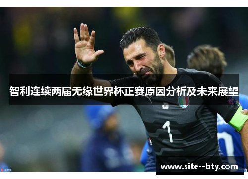 智利连续两届无缘世界杯正赛原因分析及未来展望 智利连续两届无缘世界杯正赛原因分析及未来展望
