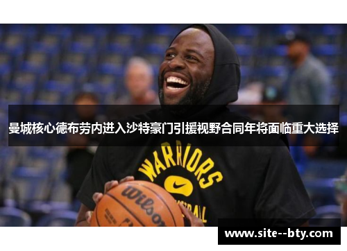 曼城核心德布劳内进入沙特豪门引援视野合同年将面临重大选择