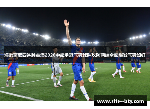 海港豪取四连胜点燃2026中超争冠气势球队攻防两端全面爆发气势如虹