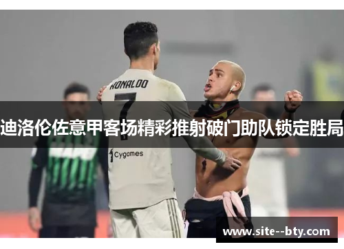 迪洛伦佐意甲客场精彩推射破门助队锁定胜局