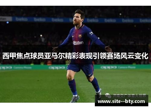 西甲焦点球员亚马尔精彩表现引领赛场风云变化