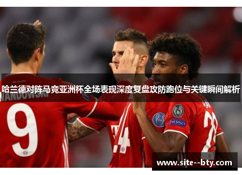 哈兰德对阵马竞亚洲杯全场表现深度复盘攻防跑位与关键瞬间解析 哈兰德对阵马竞亚洲杯全场表现深度复盘攻防跑位与关键瞬间解析