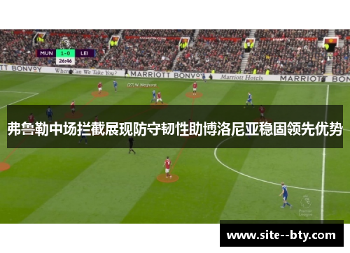 弗鲁勒中场拦截展现防守韧性助博洛尼亚稳固领先优势 弗鲁勒中场拦截展现防守韧性助博洛尼亚稳固领先优势