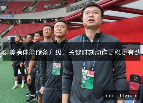 健美操体能储备升级，关键时刻动作更稳更有劲