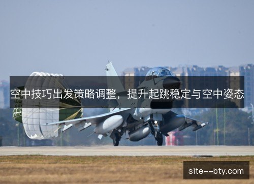 空中技巧出发策略调整，提升起跳稳定与空中姿态