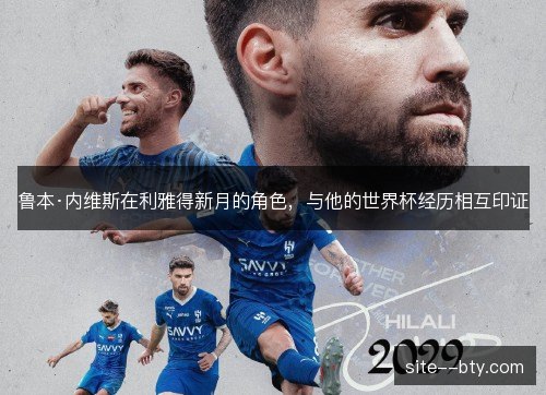 鲁本·内维斯在利雅得新月的角色,与他的世界杯经历相互印证 鲁本·内维斯在利雅得新月的角色,与他的世界杯经历相互印证